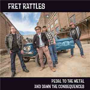 Fret Rattles - Pedal To The Metal And Damn The Consequences