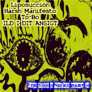 Liposucción / Harsh Manifesto / To-Bo / ILD I DIT ANSIGT - Its Time 4 Noise Part 14