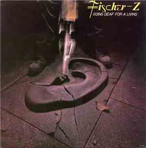 Fischer-Z - Going Deaf For A Living