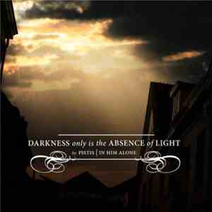 Pistis In Him Alone - Darkness Only Is The Absence Of Light