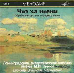 The Leningrad M. Glinka Choir Conductor Vladislav Chernushenko = Ленингредская Академическая Капелла Имени М.И.Глинки Дирижёр Владислав Чернушенко - What Kind Of Songs... (Arrangements Of Russian Folk Songs) = Что За Песни (Обработки Русских Народиых Песе