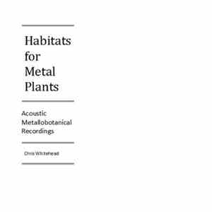 Chris Whitehead - Habitats For Metal Plants