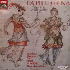 Stockholm Chamber Choir - Linde-Consort - Hans-Martin Linde - La Pellegrina - Music For The Medici Wedding Of 1589