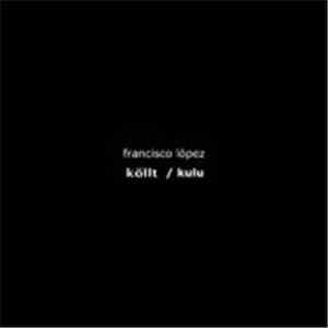 Francisco López - Köllt / Kulu