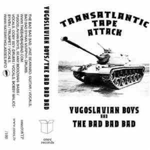 The Bad Bad Bad / Yugoslavian Boys - Transatlantic Tape Attack