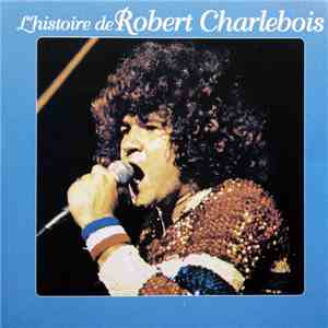 Robert Charlebois - L'Histoire De Robert Charlebois