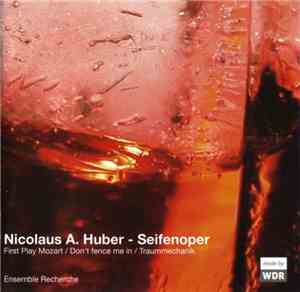 Nicolaus A. Huber - Ensemble Recherche - Seifenoper / First Play Mozart / Don't Fence Me In / Traummechanik