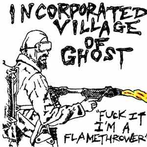 Incorporated Village Of Ghost - Fuck It, I'm A Flamethrower