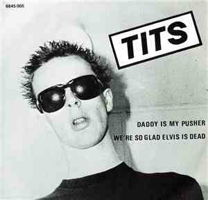 Tits - Daddy Is My Pusher / We're So Glad Elvis Is Dead