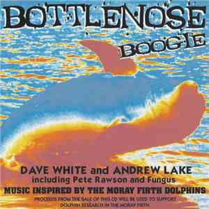 Dave White  And Andrew Lake Including Pete Rawson And Fungus - Bottlenose Boogie: Music Inspired By The Moray Firth Dolphins
