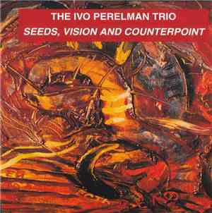 The Ivo Perelman Trio - Seeds, Vision And Counterpoint