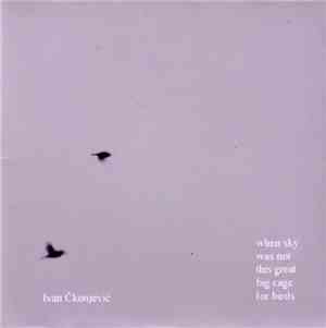 Ivan Čkonjević - When Sky Was Not This Great Big Cage For Birds