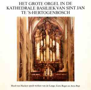 Huub Ten Hacken -  Samuel de Lange Jr., Liszt, Max Reger, Arvo Pärt - Het Grote Orgel In De Kathedrale Basiliek Van Sint Jan Te 's-Hertogenbosch