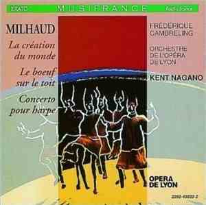 Milhaud - Frédérique Cambreling, Orchestre De L'Opéra De Lyon, Kent Nagano - La Création Du Monde / Le Boeuf Sur Le Toit / Concerto Pour Harpe