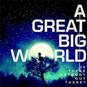 A Great Big World - Is There Anybody Out There?