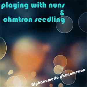 Playing With Nuns & Ohmtron Seedling - Alphanumeric Phenomenon