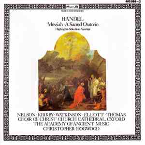 Handel - Nelson • Kirkby • Watkinson • Elliott • Thomas • Choir Of Christ Church Cathedral, Oxford • The Academy Of Ancient Music • Christopher Hogwood - Messiah • A Sacred Oratorio (Highlights • Sélection • Auszüge)