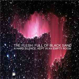 The Flesh, Full Of Black Sand - A Hard Silence, Kept In An Empty Room