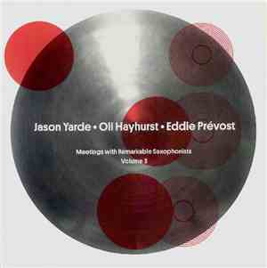 Jason Yarde • Oli Hayhurst • Eddie Prévost - Meetings With Remarkable Saxophonists | Volume 3