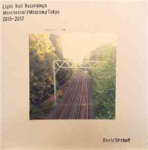 David Birchall - Light Rail Recordings: Manchester//Moscow//Tokyo 2015-2017