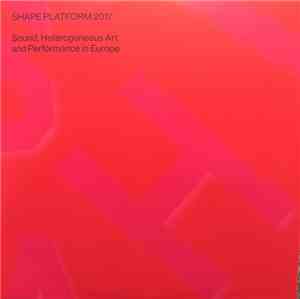 Various - Shape Platform 2017 - Sound, Heterogeneous Art And Performance In Europe