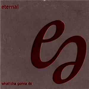 Eternal  - What'Cha Gonna Do