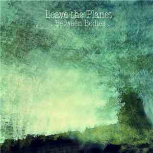 Leave The Planet - Between Bodies