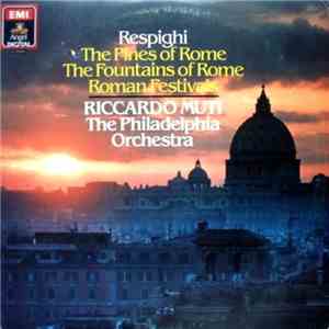 Respighi, Riccardo Muti, The Philadelphia Orchestra - The Pines Of Rome / The Fountains Of Rome / Roman Festivals
