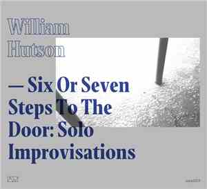 William Hutson - Six or Seven Steps to the Door: Solo Improvisations
