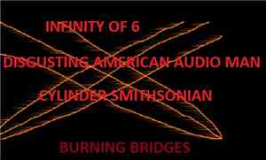 Cylinder Smithsonian, Infinity Of 6, Disgusting American Audio Man - Burning Bridges