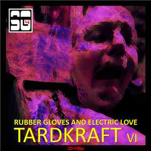 Tardkraft - Tardkraft VI:  Rubber Gloves And Electric Love