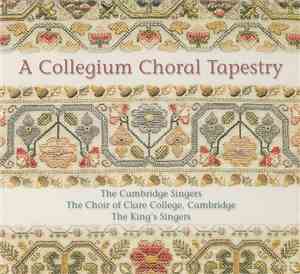 The Cambridge Singers, The Choir Of Clare College, Cambridge, The King's Singers - A Collegium Choral Tapestry