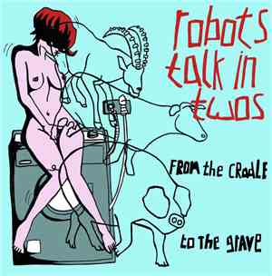 Robots Talk In Twos - From The Cradle To The Grave