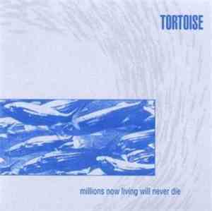 Tortoise - Millions Now Living Will Never Die