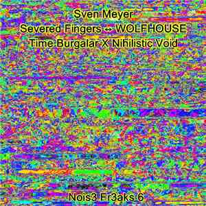 Sven Meyer  / Severed Fingers ↔ Wolfhouse / Time Burgalar X Nihilistic Void - Nois3 Fr3aks 6