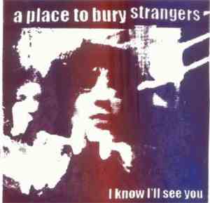A Place To Bury Strangers - I Know I’ll See You