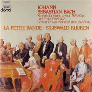Johann Sebastian Bach, La Petite Bande · Sigiswald Kuijken - Konzerte Für Violine A-moll BWV 1041 Und E-dur BWV 1042 / Konzert Für Zwei Violinen D-moll BWV 1043