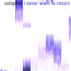 Colophon - I Never Want To Return