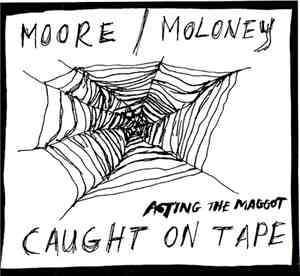Moore / Moloney : Caught On Tape - Acting The Maggot
