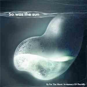 So Was The Sun - By Far The Worst / In Memory Of The Milk
