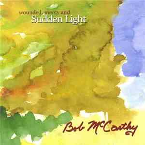 Bob McCarthy - Wounded, Mercy And Sudden Light