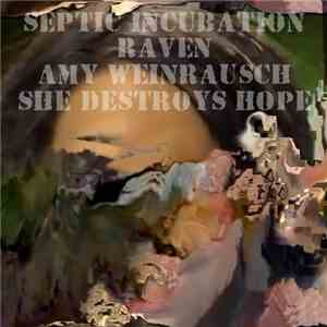 Septic Incubation / Raven  / Amy Weinrausch / She Destroys Hope - Septic Incubation / Raven / Amy Weinrausch / She Destroys Hope