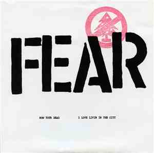 Fear  - Now Your Dead / I Love Livin In The City