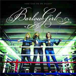 BarlowGirl - How Can We Be Silent