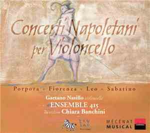 Gaetano Nasillo, Ensemble 415, Chiara Banchini - Concerti Napoletani Per Violoncello (Porpora, Fiorenza, Leo, Sabatino)