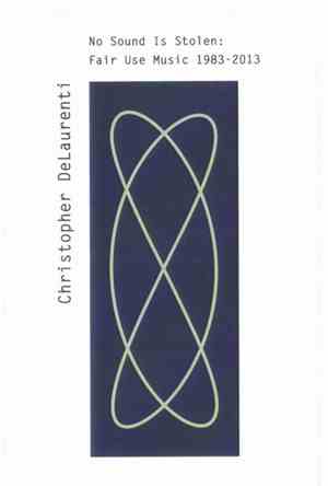 Christopher DeLaurenti - No Sound Is Stolen: Fair Use Music 1983-2013