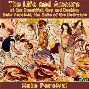 Kate Percival - The Life And Amours Of The Beautiful, Gay And Dashing Kate Percival, The Belle Of The Delaware