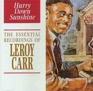 Leroy Carr - Hurry Down Sunshine • The Essential Recordings Of Leroy Carr
