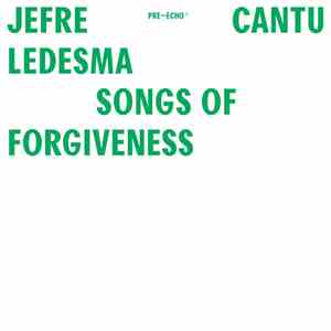 Jefre Cantu Ledesma - Songs Of Forgiveness
