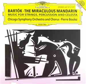 Béla Bartók - Pierre Boulez, The Chicago Symphony Orchestra And Chorus - The Miraculous Mandarin Op. 19, Sz 73 / Music For Strings, Percussion And Celesta Sz 106
